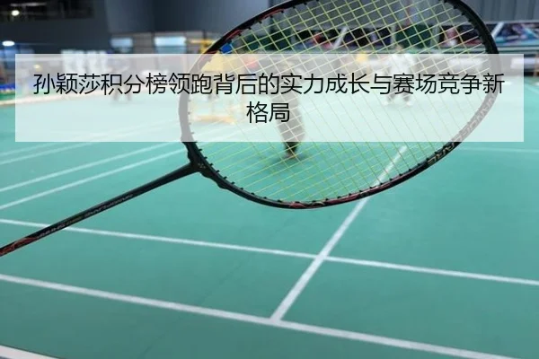 孙颖莎积分榜领跑背后的实力成长与赛场竞争新格局