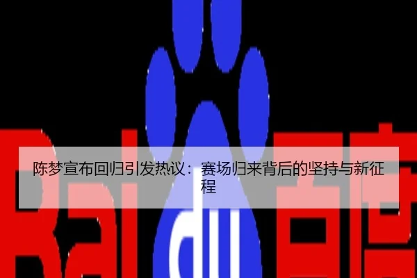 陈梦宣布回归引发热议：赛场归来背后的坚持与新征程