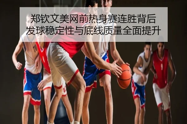 郑钦文美网前热身赛连胜背后 发球稳定性与底线质量全面提升